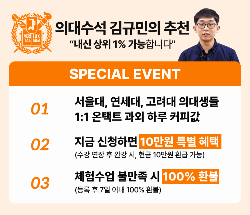 의대수석 김규민의 추천 - 내신 상위 1% 가능합니다 / SPECIAL EVENT / 01 - 서울대, 연세대, 고려대 의대생들 1:1 온택트 과외 하루 커피값 / 02 - 지금 신청하면 10만원 특별 혜택 (수강 연장 후 완강 시, 현금 10만원 환급 가능) / 03 - 체험수업 불만족시 100% 환불 (등록 후 7일 이내 100% 환불)