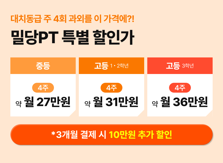 대치동급 주 4회 과외를 이 가격에?! / 밀당PT 특별 할인가 / 중등 4주 약 월 27만원 / 고등 1, 2학년 4주 약 월 31만원 / 고등 3학년 4주 약 월 36만원 / *3개월 결제 시 10만원 추가 할인