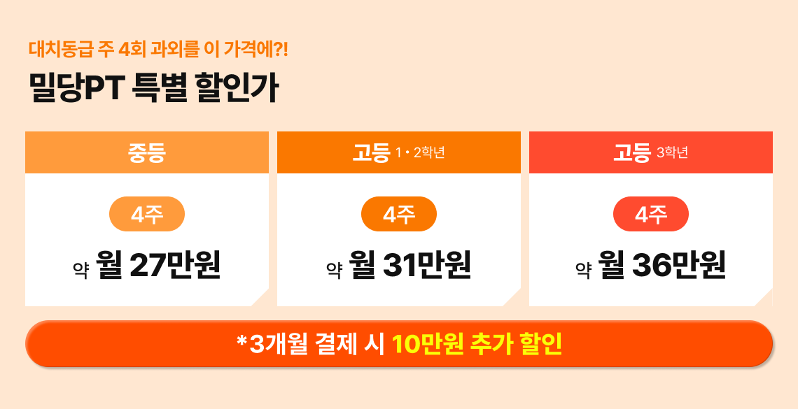 대치동급 주 4회 과외를 이 가격에?! / 밀당PT 특별 할인가 / 중등 4주 약 월 27만원 / 고등 1, 2학년 4주 약 월 31만원 / 고등 3학년 4주 약 월 36만원 / *3개월 결제 시 10만원 추가 할인