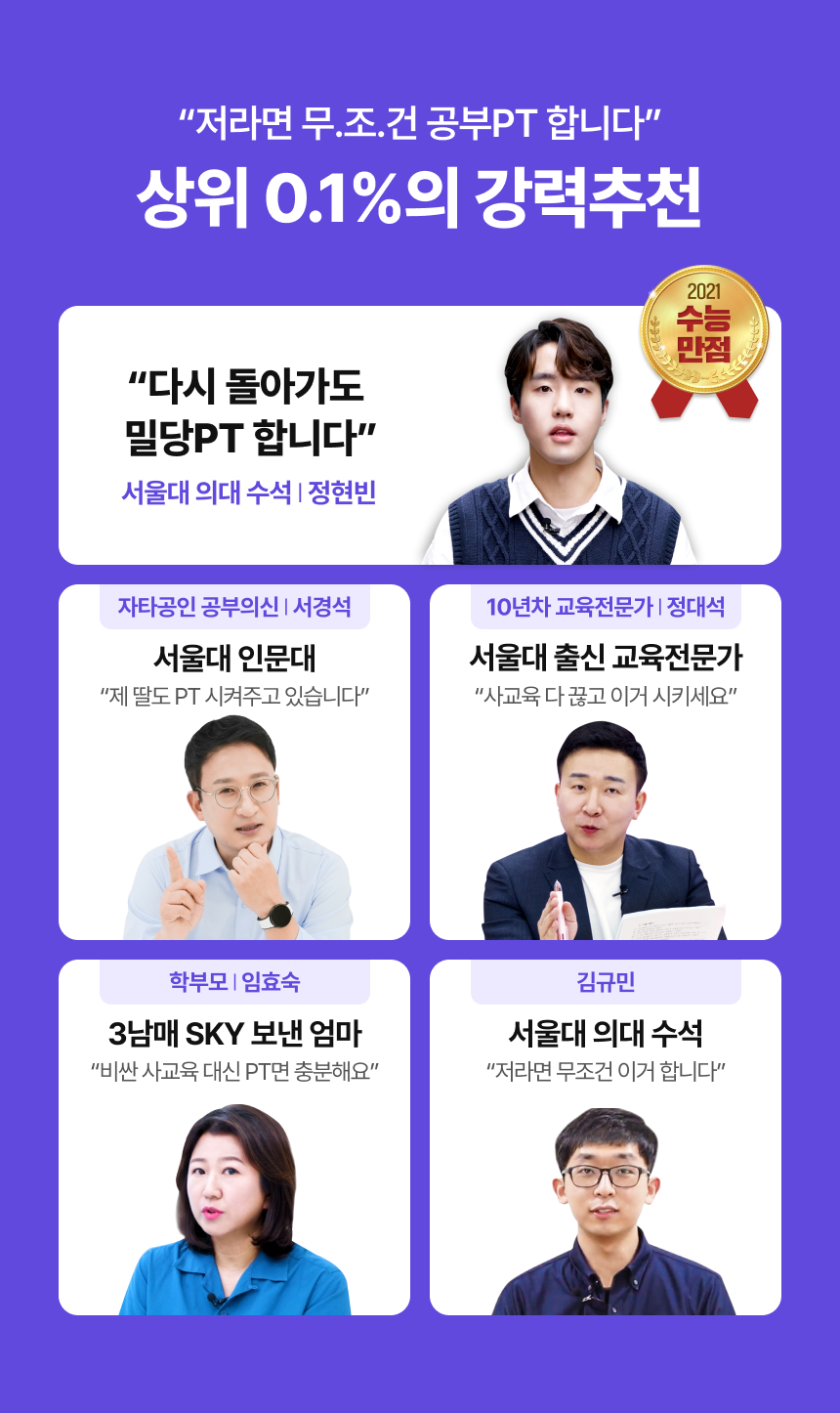 저라면 무.조.건 공부PT 합니다 - 상위 0.1%의 강력추천 / 2021 수능만점 - 다시 돌아가도 밀당PT 합니다 - 서울대 의대 수석 | 정현빈 / 자타공인 공부의신 | 서경석 (서울대 인문대) - 제 딸도 PT 시켜주고 있습니다 / 10년차 교육전문가 | 정대석 (서울대 출신 교육전문가) - 사교육 다 끊고 이거 시키세요 / 학부모 l 임효숙 (3남매 SKY 보낸 엄마) - 비싼 사교육 대신 PT면 충분해요 / 김규민 (서울대 의대 수석) - 저라면 무조건 이거 합니다