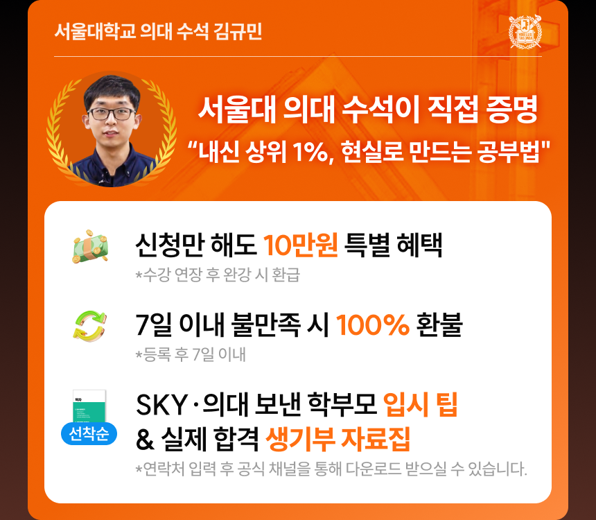 서울대학교 의대 수석 김규민 | 서울대 의대 수석이 직접 증명 - 내신 상위 1%, 현실로 만드는 공부법 | 신청만 해도 10만원 특별 혜택 *수강 연장 후 완강 시 환급 | 7일 이내 불만족 시 100% 환불 *등록 후 7일 이내 | SKY/의대 보낸 학부모 입시 팁 & 실제 합격 생기부 자료집 *연락처 입력 후 공식 채널을 통해 다운로드 받으실 수 있습니다