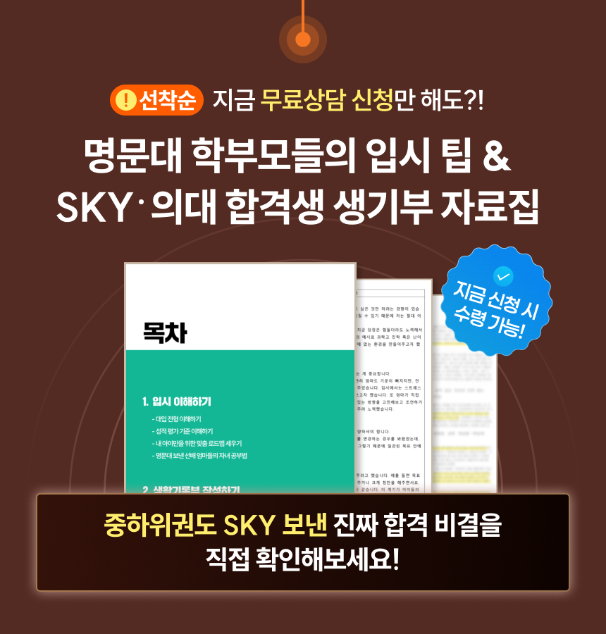 지금 무료상담 신청만 해도?! | 명문대 학부모들의 입시 팁 & SKY/의대 합격생 생기부 자료집 | 지금 신청 시 수령 가능! | 중하위권도 SKY 보낸 진짜 합격 비결을 직접 확인해보세요!